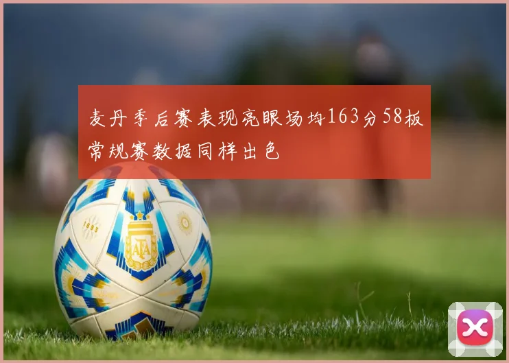 麦丹季后赛表现亮眼场均163分58板常规赛数据同样出色