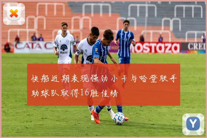 快船近期表现强劲小卡与哈登联手助球队取得16胜佳绩