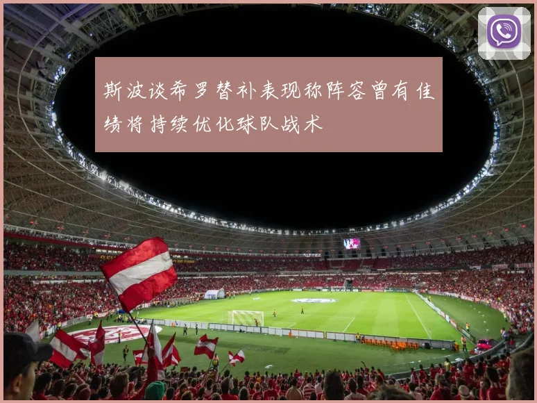斯波谈希罗替补表现称阵容曾有佳绩将持续优化球队战术