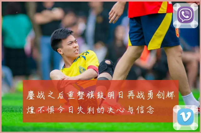 鏖战之后重整旗鼓明日再战勇创辉煌不惧今日失利的决心与信念