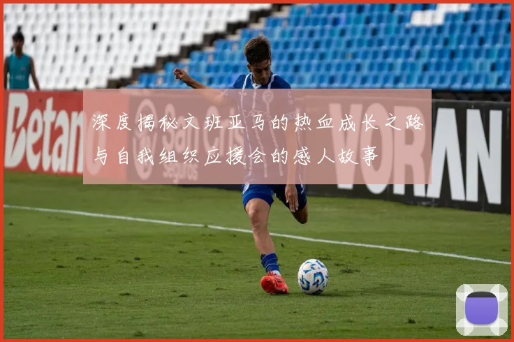 深度揭秘文班亚马的热血成长之路与自我组织应援会的感人故事
