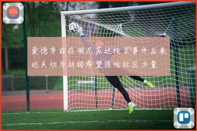 爱德华兹在明尼苏达枪击事件后表达关切与祈祷希望团结社区力量